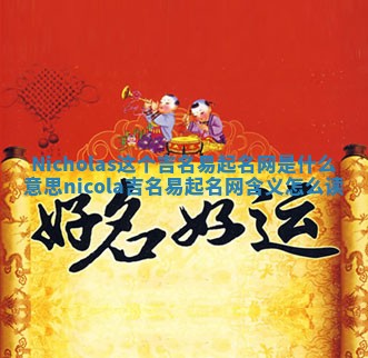 Nicholas这个吉名易起名网是什么意思 nicola吉名易起名网含义怎么读