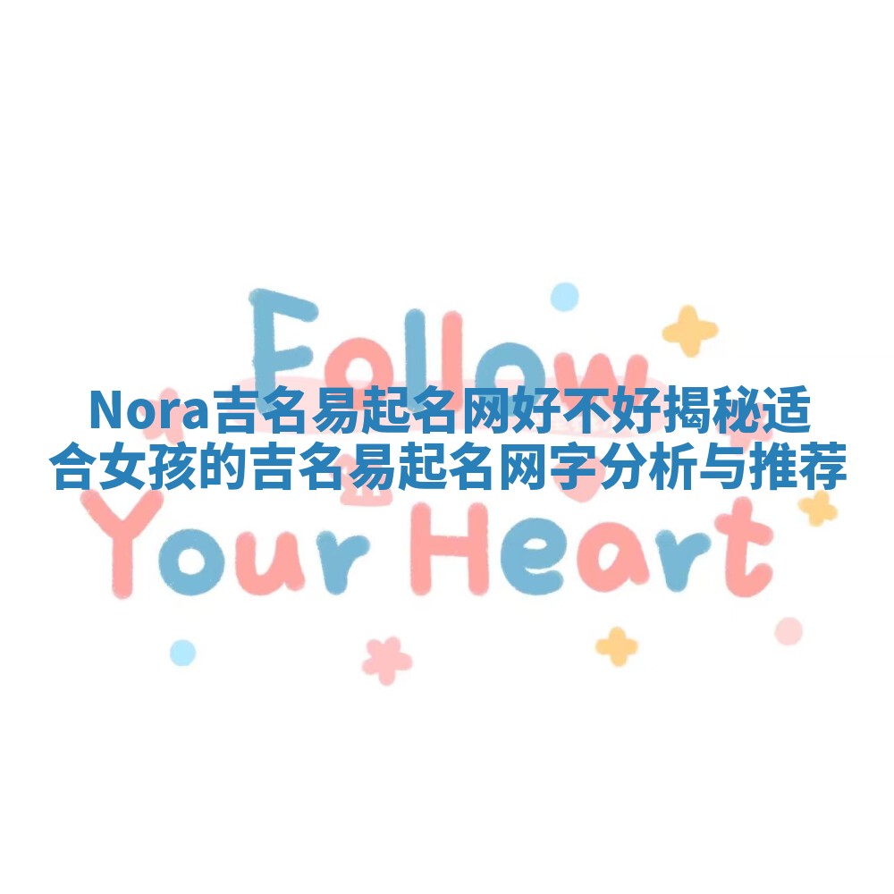 Nora吉名易起名网好不好揭秘 适合女孩的吉名易起名网字分析与推荐