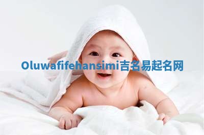 Oluwafifehansimi吉名易起名网 Oluwafifehansimi吉名易起名网