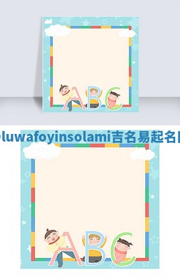 Oluwafoyinsolami吉名易起名网