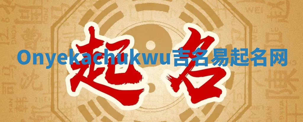 Onyekachukwu吉名易起名网 Onyekachukwu吉名易起名网