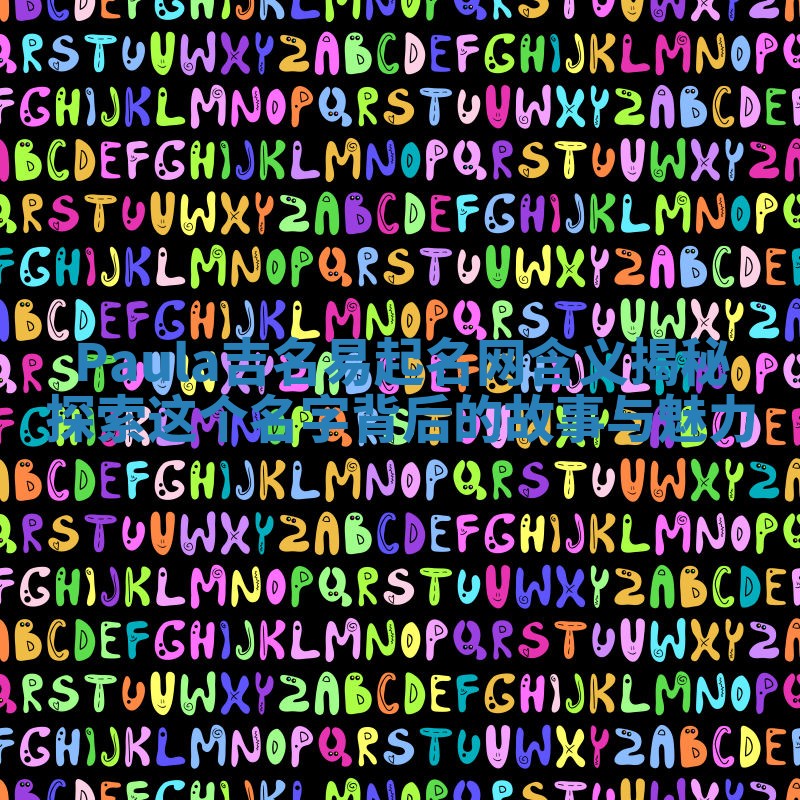 Paula吉名易起名网含义揭秘探索这个名字背后的故事与魅力