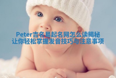 Peter吉名易起名网怎么读揭秘让你轻松掌握发音技巧与注意事项
