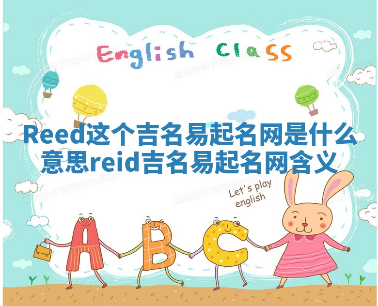 Reed这个吉名易起名网是什么意思 reid吉名易起名网含义
