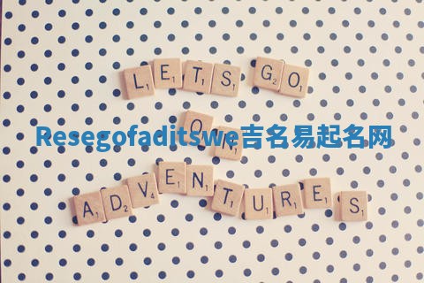 Resegofaditswe吉名易起名网 Resegofaditswe吉名易起名网
