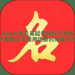 Roger吉名易起名网好不好 解析其魅力与适用场景的深度分析