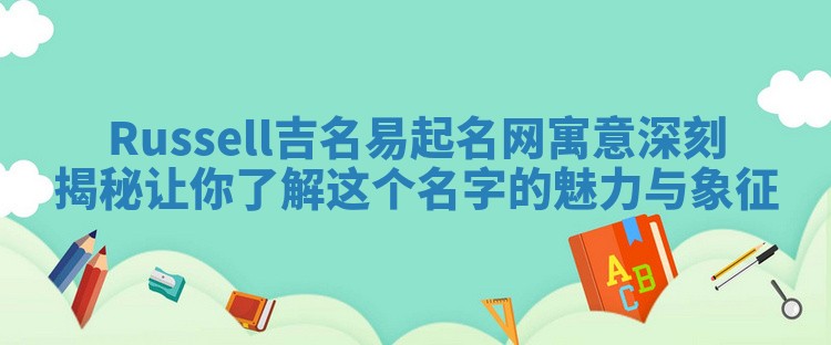 Russell吉名易起名网寓意深刻揭秘让你了解这个名字的魅力与象征