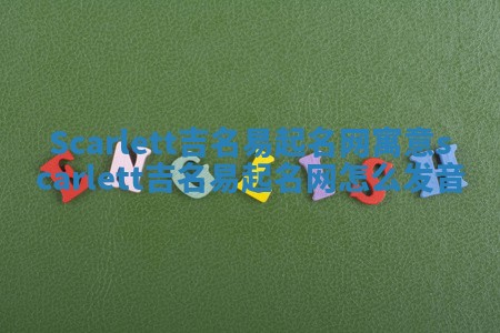 Scarlett吉名易起名网寓意 scarlett吉名易起名网怎么发音