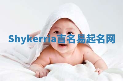 Shykerria吉名易起名网 Shykerria吉名易起名网