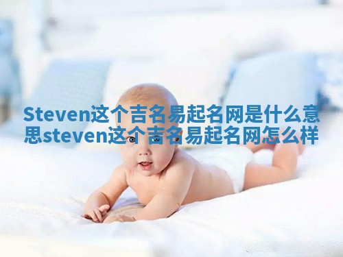 Steven这个吉名易起名网是什么意思 steven这个吉名易起名网怎么样