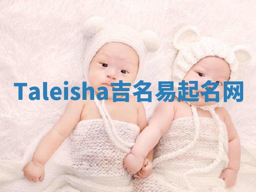 Taleisha吉名易起名网