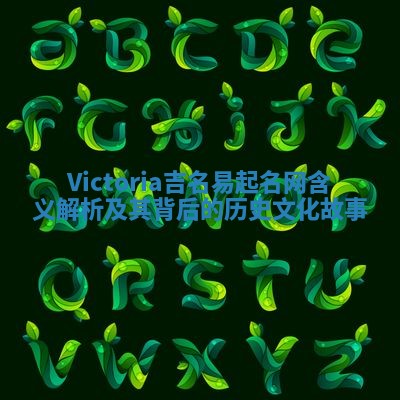 Victoria吉名易起名网含义解析及其背后的历史文化故事