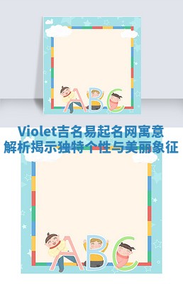 Violet吉名易起名网寓意解析揭示独特个性与美丽象征