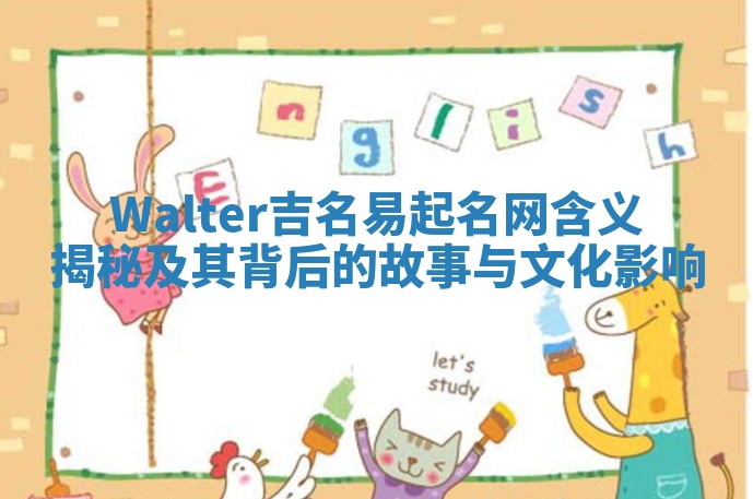 Walter吉名易起名网含义揭秘及其背后的故事与文化影响
