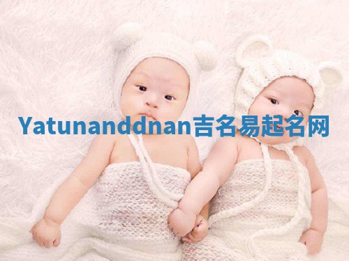 Yatunanddnan吉名易起名网