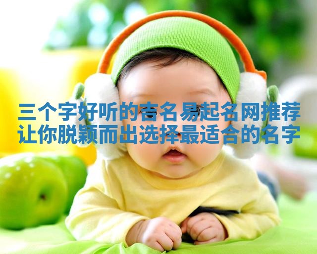 三个字好听的吉名易起名网推荐让你脱颖而出选择最适合的名字