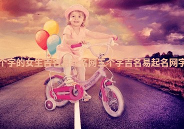 三个字的女生吉名易起名网 三个字吉名易起名网字 女