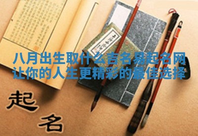 八月出生取什么吉名易起名网让你的人生更精彩的最佳选择