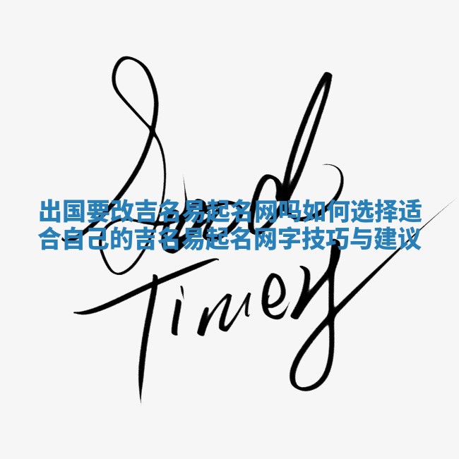 出国要改吉名易起名网吗 如何选择适合自己的吉名易起名网字技巧与建议
