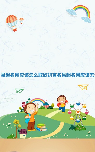 吉名易起名网应该怎么取_欣妍吉名易起名网应该怎么取