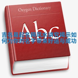 吉名易起名网风水讲究揭示如何为你的名字带来好运与成功