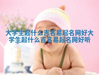 大学生起什么吉名易起名网好_大学生起什么吉名易起名网好听