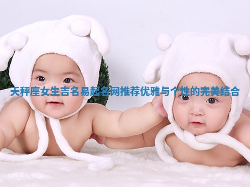 天秤座女生吉名易起名网推荐 优雅与个性的完美结合