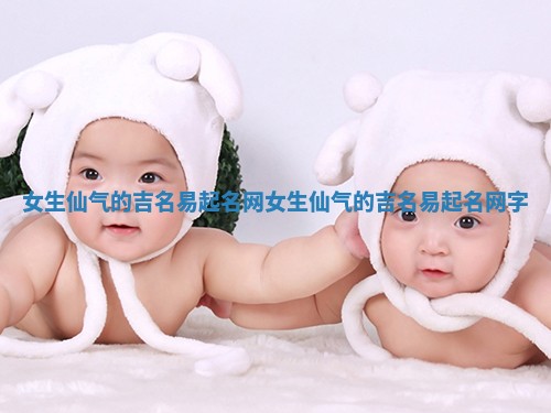 女生仙气的吉名易起名网 女生仙气的吉名易起名网字
