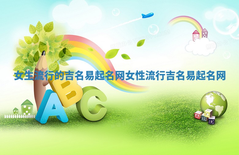 女生流行的吉名易起名网 女性流行吉名易起名网