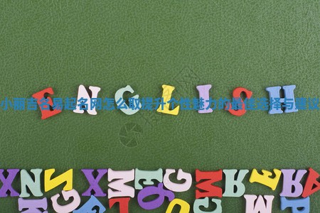 小丽吉名易起名网怎么取提升个性魅力的最佳选择与建议