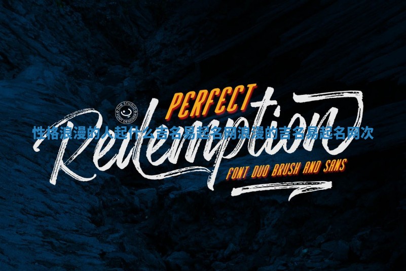 性格浪漫的人起什么吉名易起名网 浪漫的吉名易起名网次