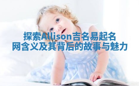 探索Allison吉名易起名网含义及其背后的故事与魅力