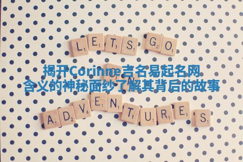 揭开Corinne吉名易起名网含义的神秘面纱了解其背后的故事
