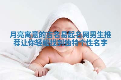 月亮寓意的吉名易起名网男生推荐让你轻松找到独特个性名字