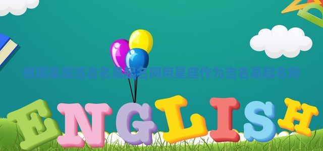 根据星座选吉名易起名网_用星座作为吉名易起名网