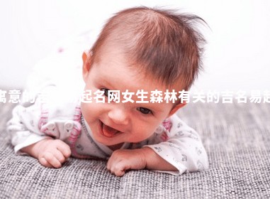 森林寓意的吉名易起名网女生 森林有关的吉名易起名网