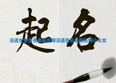 法语女生吉名易起名网_法语吉名易起名网小众女