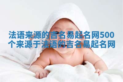 法语来源的吉名易起名网_500个来源于法语的吉名易起名网