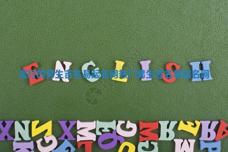 流行的男生吉名易起名网_热门男生吉名易起名网