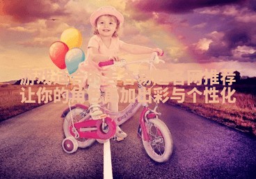 游戏适合的吉名易起名网推荐让你的角色更加出彩与个性化