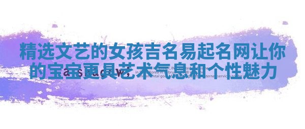 精选文艺的女孩吉名易起名网让你的宝宝更具艺术气息和个性魅力