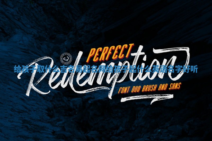 给孩子取什么吉名易起名网_给孩子起什么英语名字好听