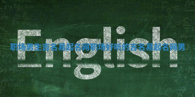 职场男生吉名易起名网_职场好听的吉名易起名网男