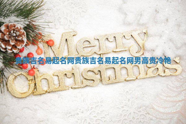 贵族吉名易起名网_贵族吉名易起名网男高贵冷艳