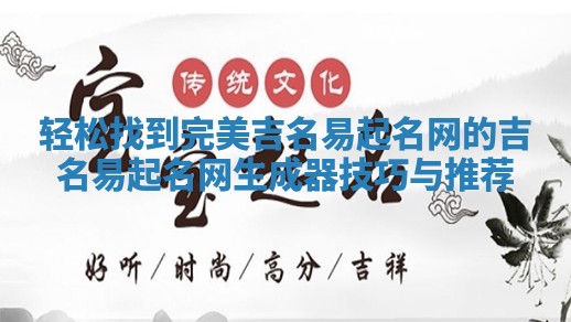 轻松找到完美吉名易起名网的吉名易起名网生成器技巧与推荐