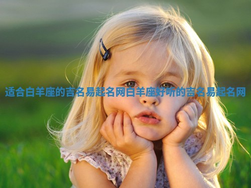 适合白羊座的吉名易起名网_白羊座好听的吉名易起名网